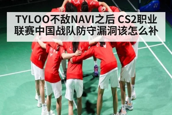 TYLOO不敌NAVI之后 CS2职业联赛中国战队防守漏洞该怎么补