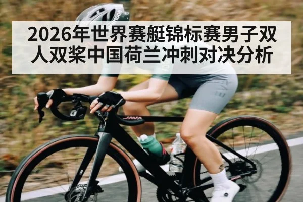 2026年世界赛艇锦标赛男子双人双桨中国荷兰冲刺对决分析
