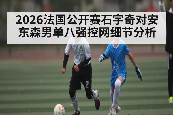 2026法国公开赛石宇奇对安东森男单八强控网细节分析