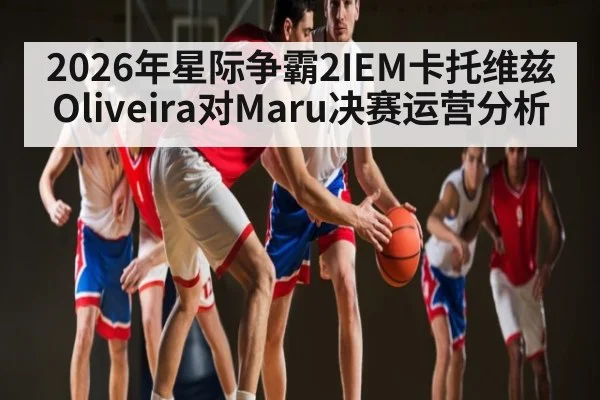 2026年星际争霸2IEM卡托维兹Oliveira对Maru决赛运营分析