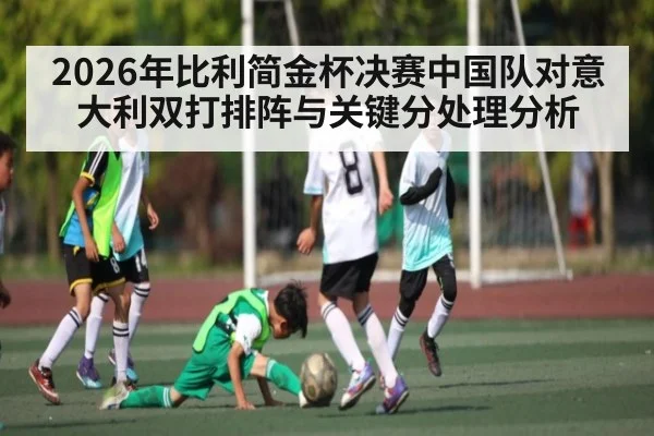 2026年比利简金杯决赛中国队对意大利双打排阵与关键分处理分析